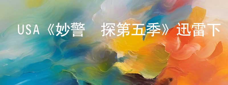 陳清貴發布USA《妙警賊探第五季》迅雷下載/在線觀看/百度云-犯罪/歷史載-美劇天堂